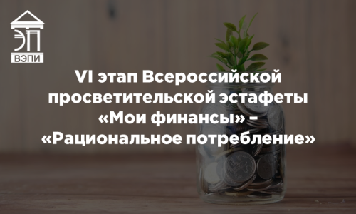 VI этап Всероссийской просветительской эстафеты «Мои финансы» – «Рациональное потребление»